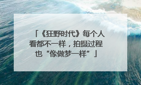 《狂野时代》每个人看都不一样，拍摄过程也“像做梦一样”