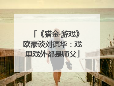 《猎金·游戏》欧豪谈刘德华：戏里戏外都是师父