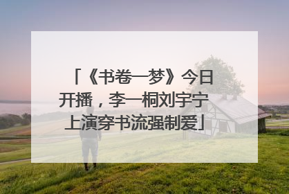 《书卷一梦》今日开播，李一桐刘宇宁上演穿书流强制爱