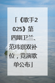 《歌手2025》第四期卫兰、范玮琪双补位，竞演歌单公布