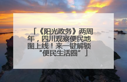 《阳光政务》两周年，四川观察便民地图上线！来一键解锁“便民生活圈”