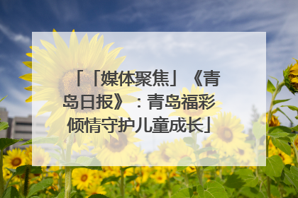 「媒体聚焦」《青岛日报》：青岛福彩倾情守护儿童成长
