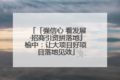「强信心 看发展·招商引资拼落地」榆中：让大项目好项目落地见效