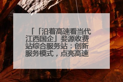 「沿着高速看当代江西国企」婺源收费站综合服务站：创新服务模式，点亮高速出行新体验