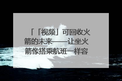 「视频」可回收火箭的未来——让坐火箭像搭乘航班一样容易｜路演记