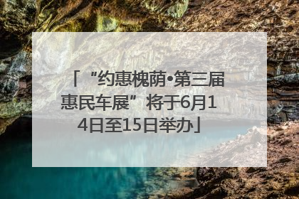 “约惠槐荫•第三届惠民车展”将于6月14日至15日举办