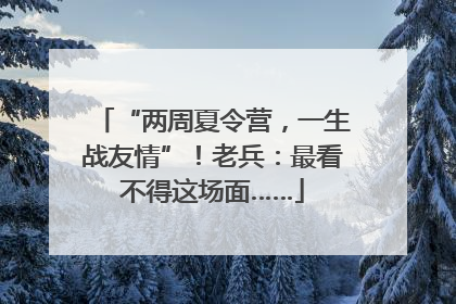 “两周夏令营，一生战友情”！老兵：最看不得这场面……