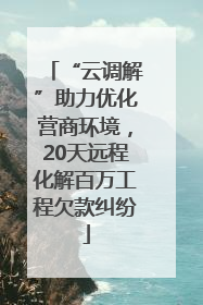 “云调解”助力优化营商环境，20天远程化解百万工程欠款纠纷