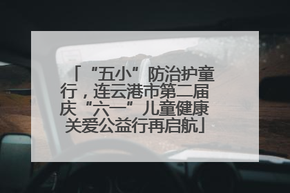 “五小”防治护童行，连云港市第二届庆“六一”儿童健康关爱公益行再启航