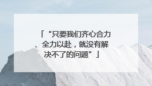 “只要我们齐心合力、全力以赴，就没有解决不了的问题”