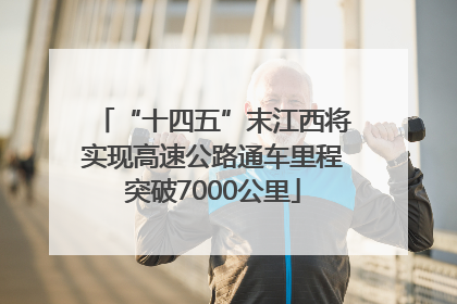 “十四五”末江西将实现高速公路通车里程突破7000公里