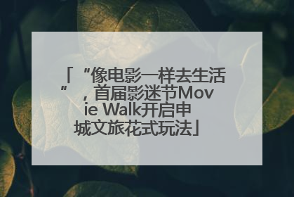 “像电影一样去生活”，首届影迷节Movie Walk开启申城文旅花式玩法