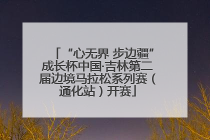 “心无界 步边疆”成长杯中国·吉林第二届边境马拉松系列赛（通化站）开赛