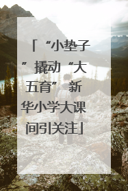 “小垫子”撬动“大五育” 新华小学大课间引关注
