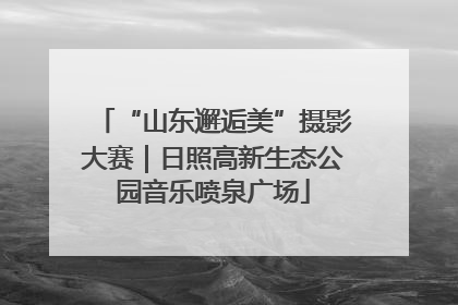 “山东邂逅美”摄影大赛｜日照高新生态公园音乐喷泉广场