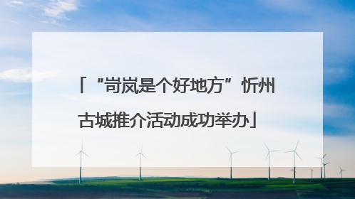 “岢岚是个好地方”忻州古城推介活动成功举办