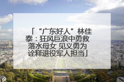“广东好人”林佳泰：狂风巨浪中勇救落水母女 见义勇为诠释退役军人担当
