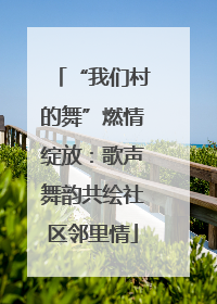 “我们村的舞”燃情绽放：歌声舞韵共绘社区邻里情