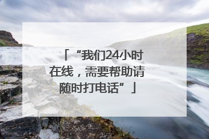 “我们24小时在线，需要帮助请随时打电话”