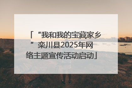 “我和我的宝藏家乡”栾川县2025年网络主题宣传活动启动