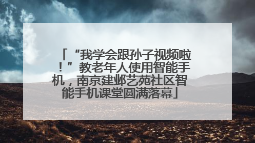 “我学会跟孙子视频啦！”教老年人使用智能手机，南京建邺艺苑社区智能手机课堂圆满落幕