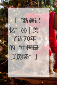 “新疆记忆”④｜美了近70年的“中国最美剧场”