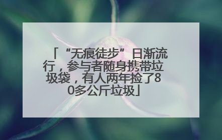 “无痕徒步”日渐流行，参与者随身携带垃圾袋，有人两年捡了80多公斤垃圾
