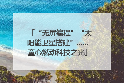 “无屏编程”“太阳能卫星搭建”……童心燃动科技之光