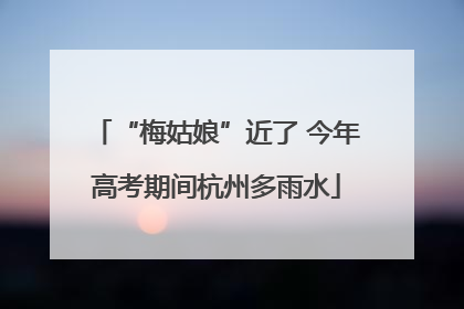 “梅姑娘”近了 今年高考期间杭州多雨水