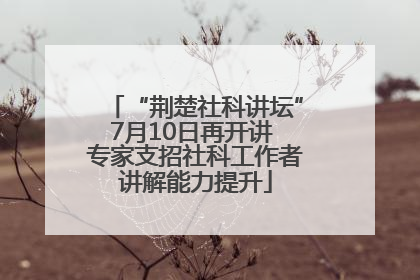 “荆楚社科讲坛”7月10日再开讲 专家支招社科工作者讲解能力提升
