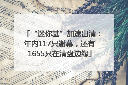 “迷你基”加速出清：年内117只谢幕，还有1655只在清盘边缘