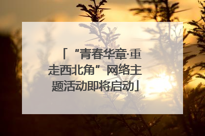 “青春华章·重走西北角”网络主题活动即将启动