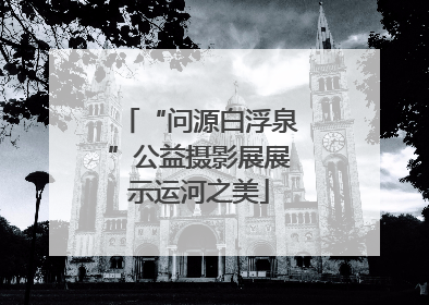 “问源白浮泉”公益摄影展展示运河之美
