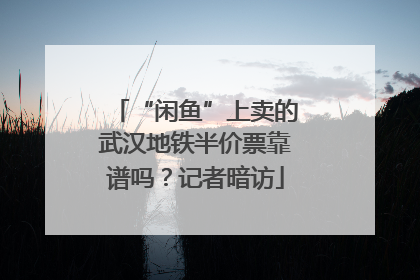 “闲鱼”上卖的武汉地铁半价票靠谱吗？记者暗访
