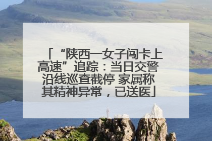 “陕西一女子闯卡上高速”追踪：当日交警沿线巡查截停 家属称其精神异常，已送医