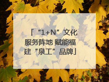 “1+N”文化服务阵地 赋能福建“泉工”品牌