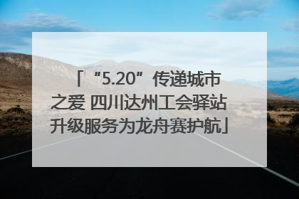 “5.20”传递城市之爱 四川达州工会驿站升级服务为龙舟赛护航