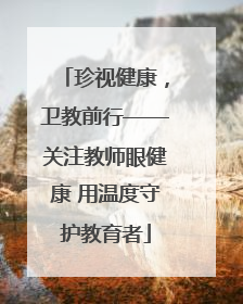 珍视健康，卫教前行——关注教师眼健康 用温度守护教育者