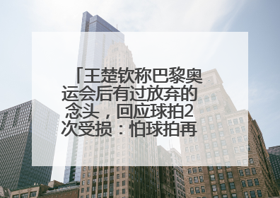 王楚钦称巴黎奥运会后有过放弃的念头，回应球拍2次受损：怕球拍再坏用副板练习