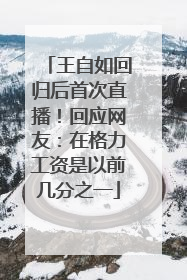 王自如回归后首次直播！回应网友：在格力工资是以前几分之一