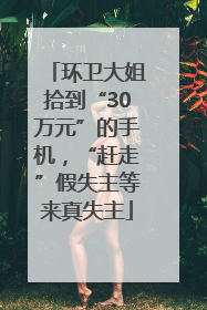 环卫大姐拾到“30万元”的手机，“赶走”假失主等来真失主