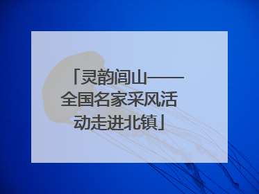 灵韵闾山——全国名家采风活动走进北镇