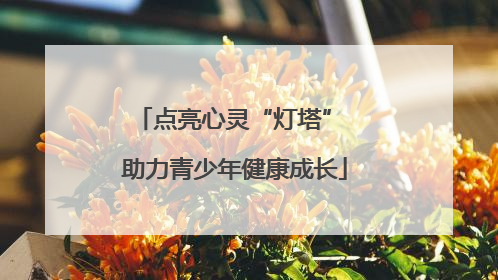 点亮心灵“灯塔” 助力青少年健康成长