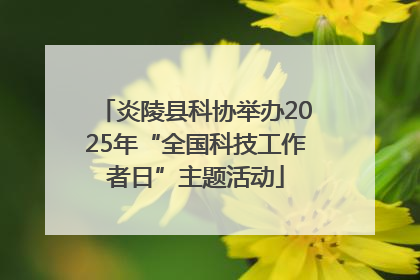 炎陵县科协举办2025年“全国科技工作者日”主题活动