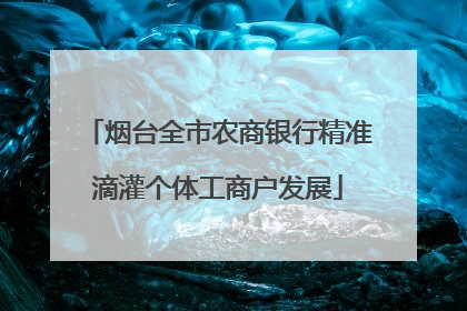 烟台全市农商银行精准滴灌个体工商户发展