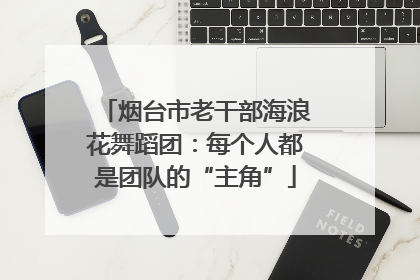 烟台市老干部海浪花舞蹈团：每个人都是团队的“主角”