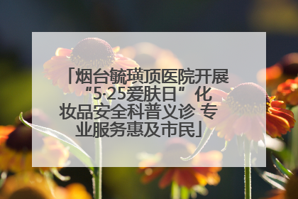 烟台毓璜顶医院开展“5·25爱肤日”化妆品安全科普义诊 专业服务惠及市民