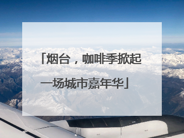 烟台，咖啡季掀起一场城市嘉年华