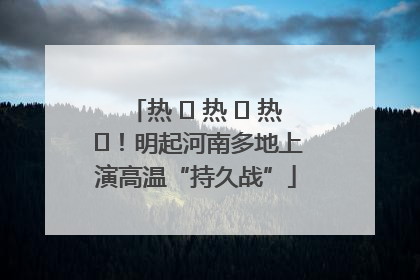 热 ҈ 热 ҈ 热 ҈！明起河南多地上演高温“持久战”