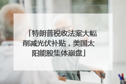 特朗普税收法案大幅削减光伏补贴，美国太阳能股集体崩盘